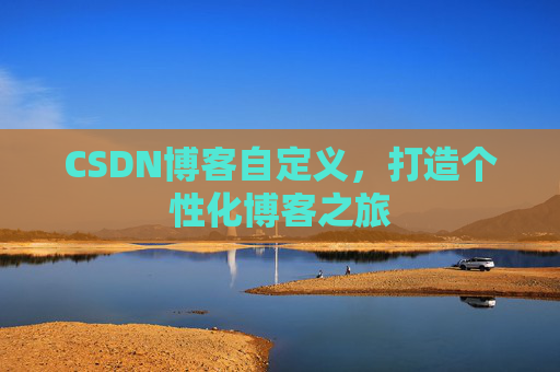 CSDN博客自定义，打造个性化博客之旅