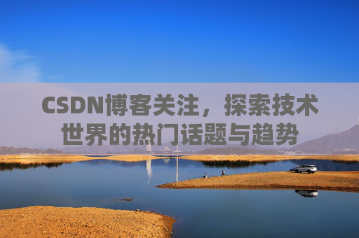 CSDN博客关注，探索技术世界的热门话题与趋势